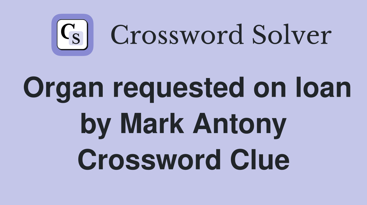 Organ requested on loan by Mark Antony Crossword Clue