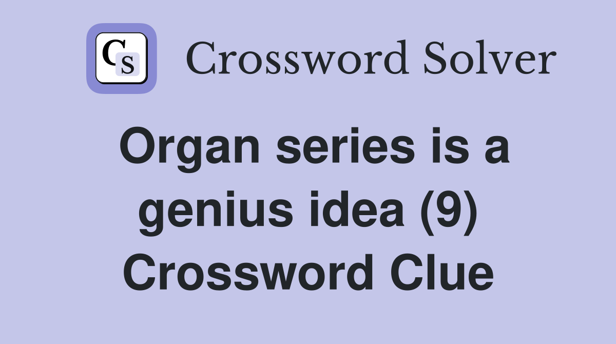 Organ series is a genius idea (9) Crossword Clue