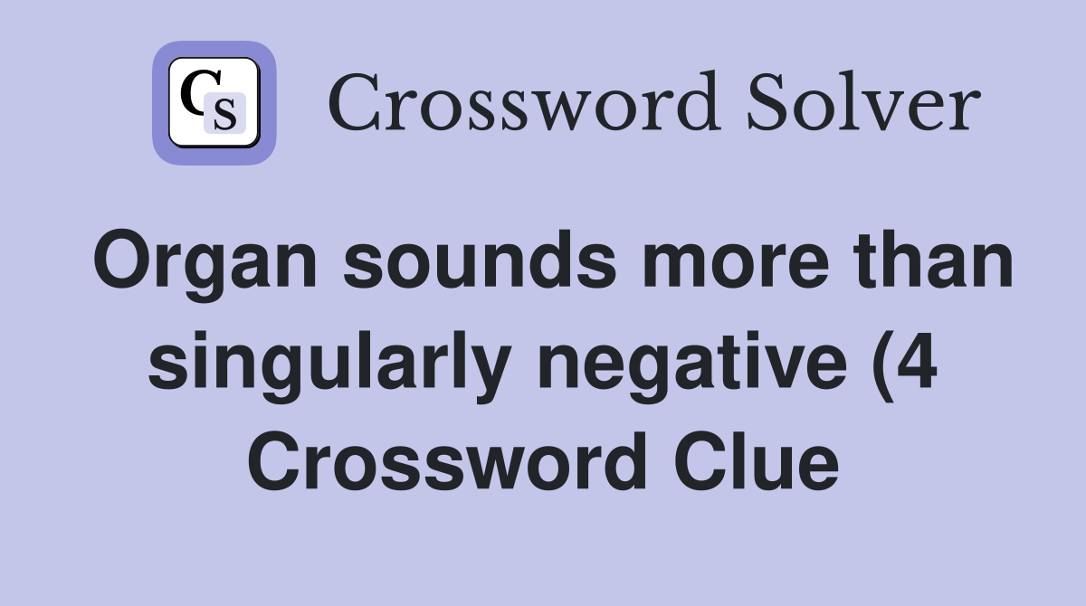 Organ sounds more than singularly negative (4) Crossword Clue Answers Organ sounds more than singularly negative (4) Crossword Clue Answers