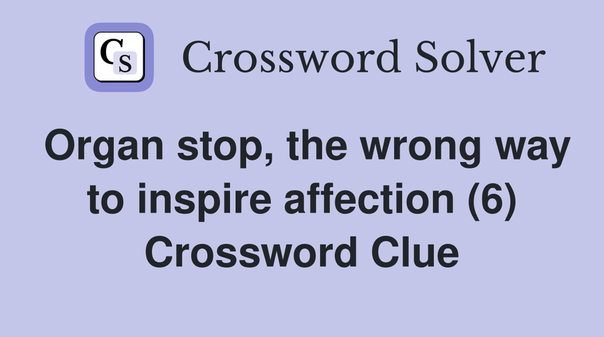 Organ stop, the wrong way to inspire affection (6) Crossword Clue