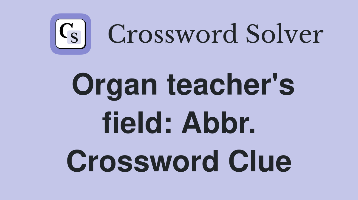 Organ teacher's field: Abbr. Crossword Clue