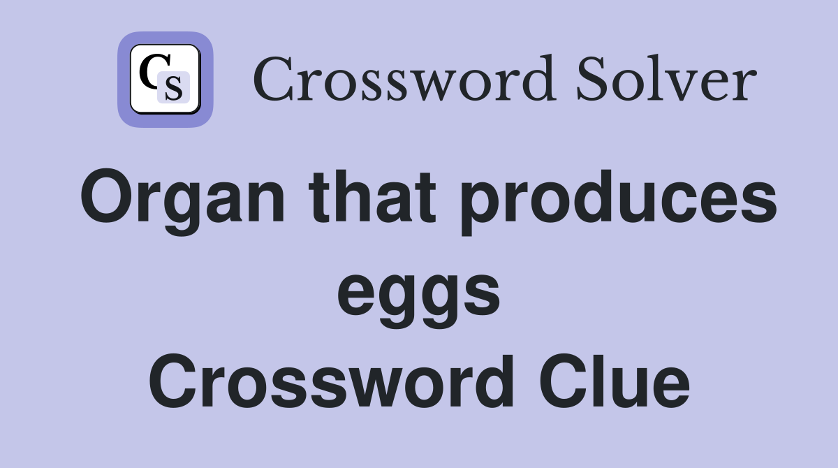 Organ that produces eggs Crossword Clue
