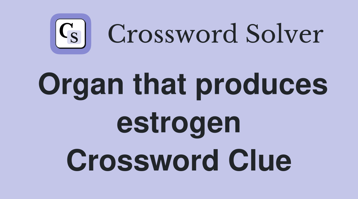 Organ that produces estrogen Crossword Clue