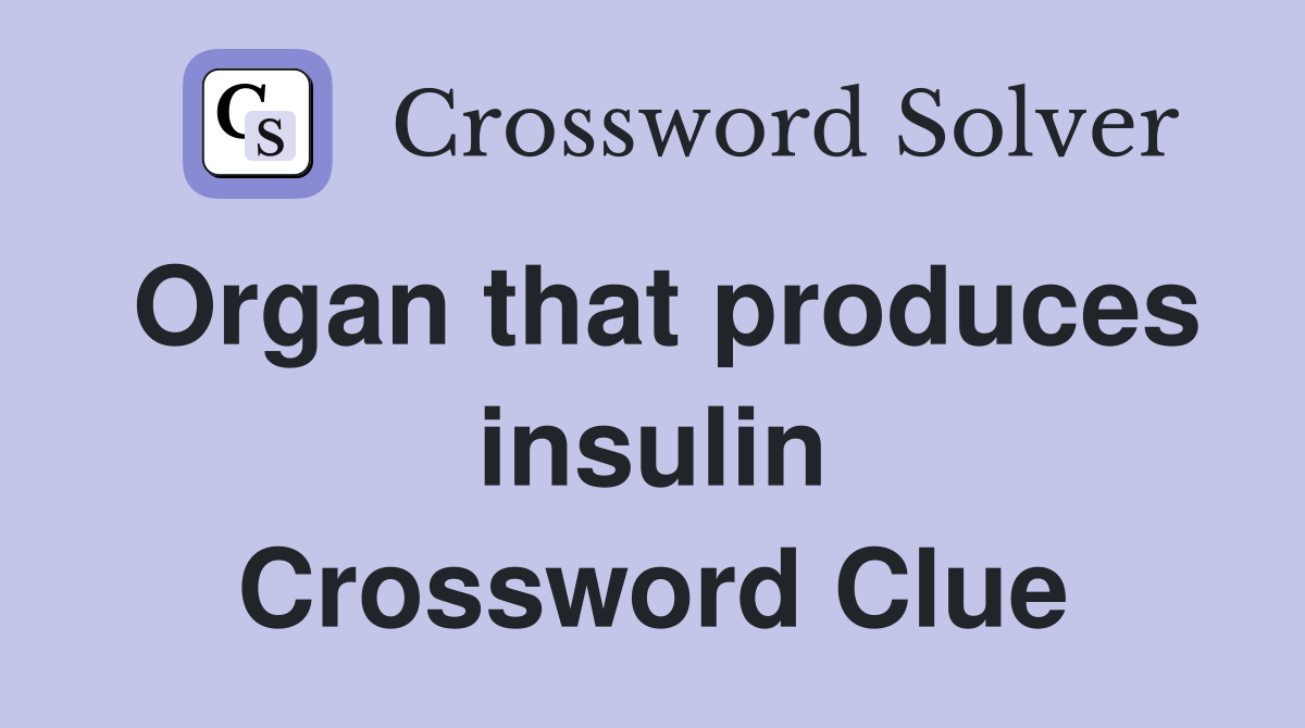 Organ that produces insulin Crossword Clue
