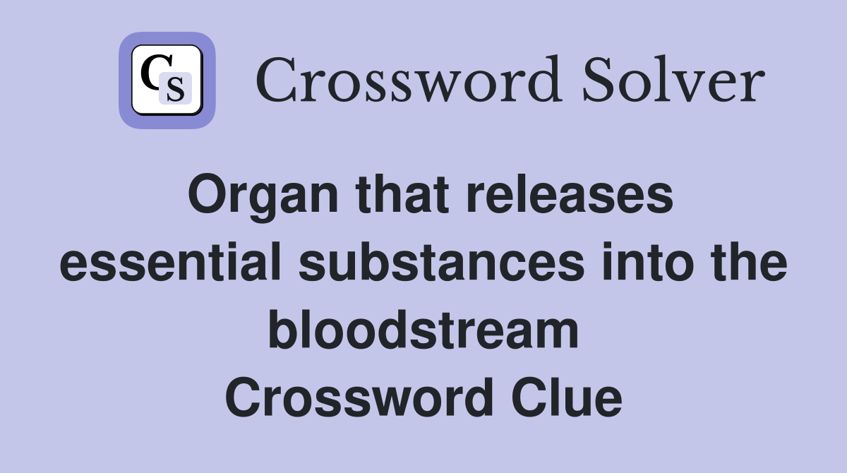 Organ that releases essential substances into the bloodstream Crossword Clue