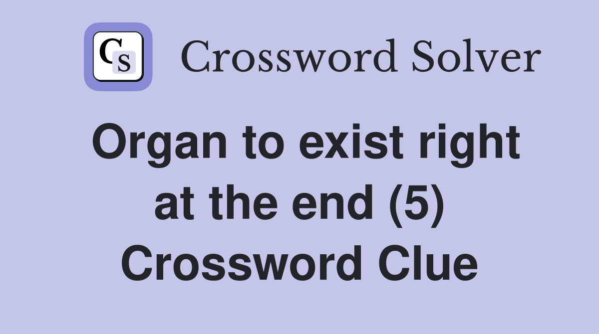 Organ to exist right at the end (5) Crossword Clue