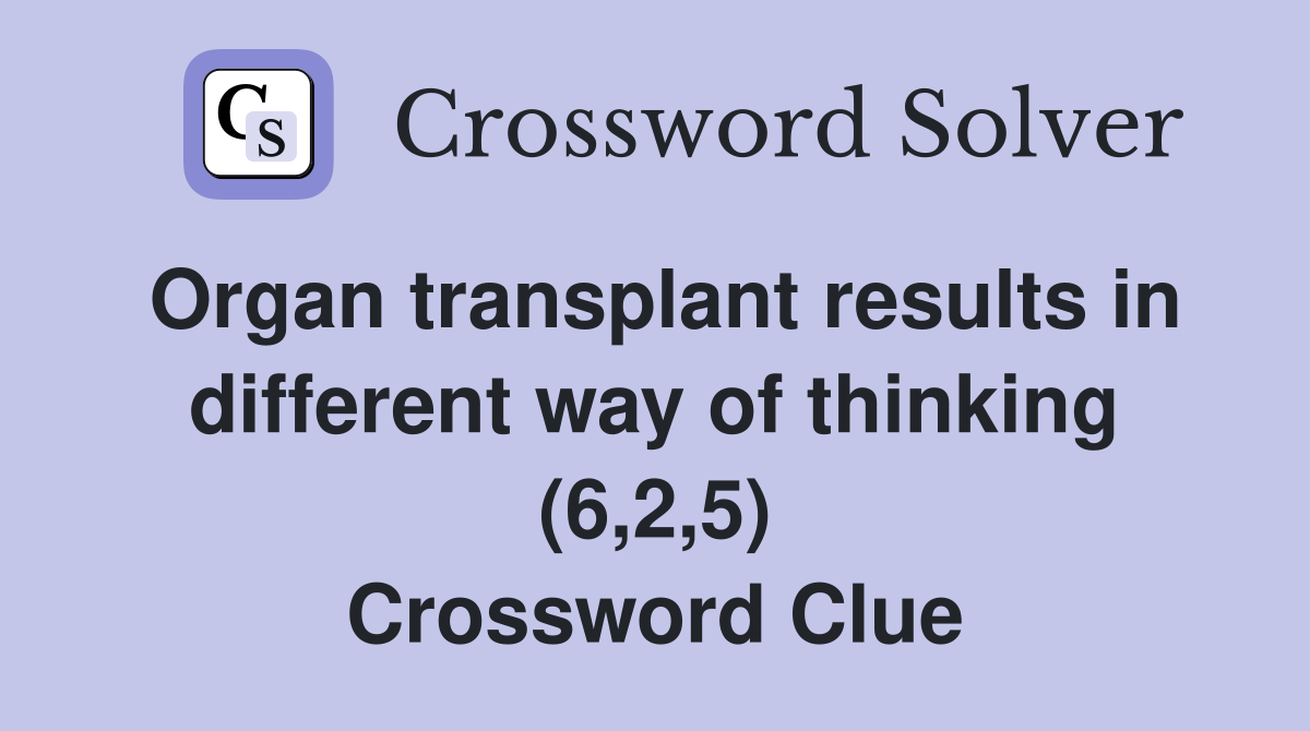 Organ transplant results in different way of thinking (6,2,5) Crossword Clue