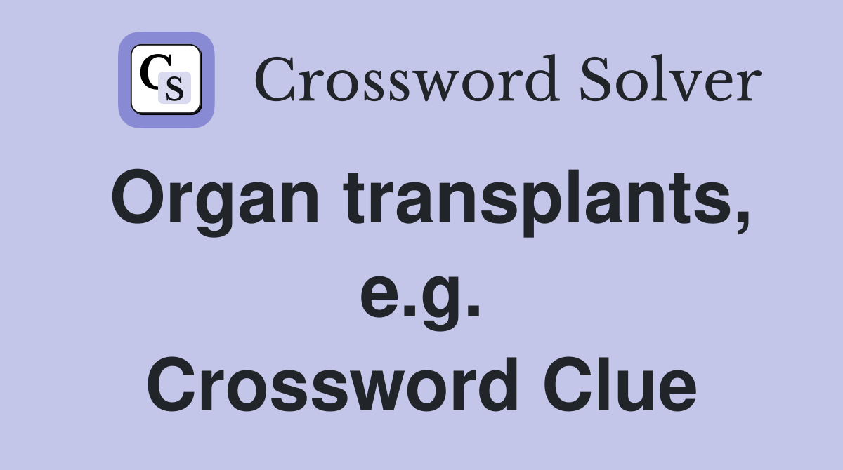 Organ transplants, e.g. Crossword Clue