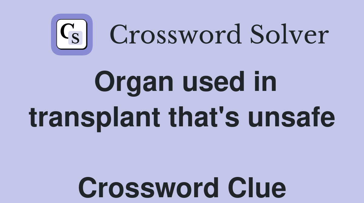 Organ used in transplant that's unsafe  Crossword Clue