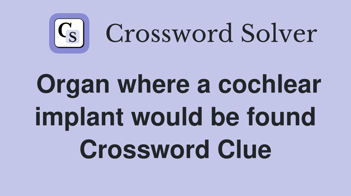 Organ where a cochlear implant would be found Crossword Clue