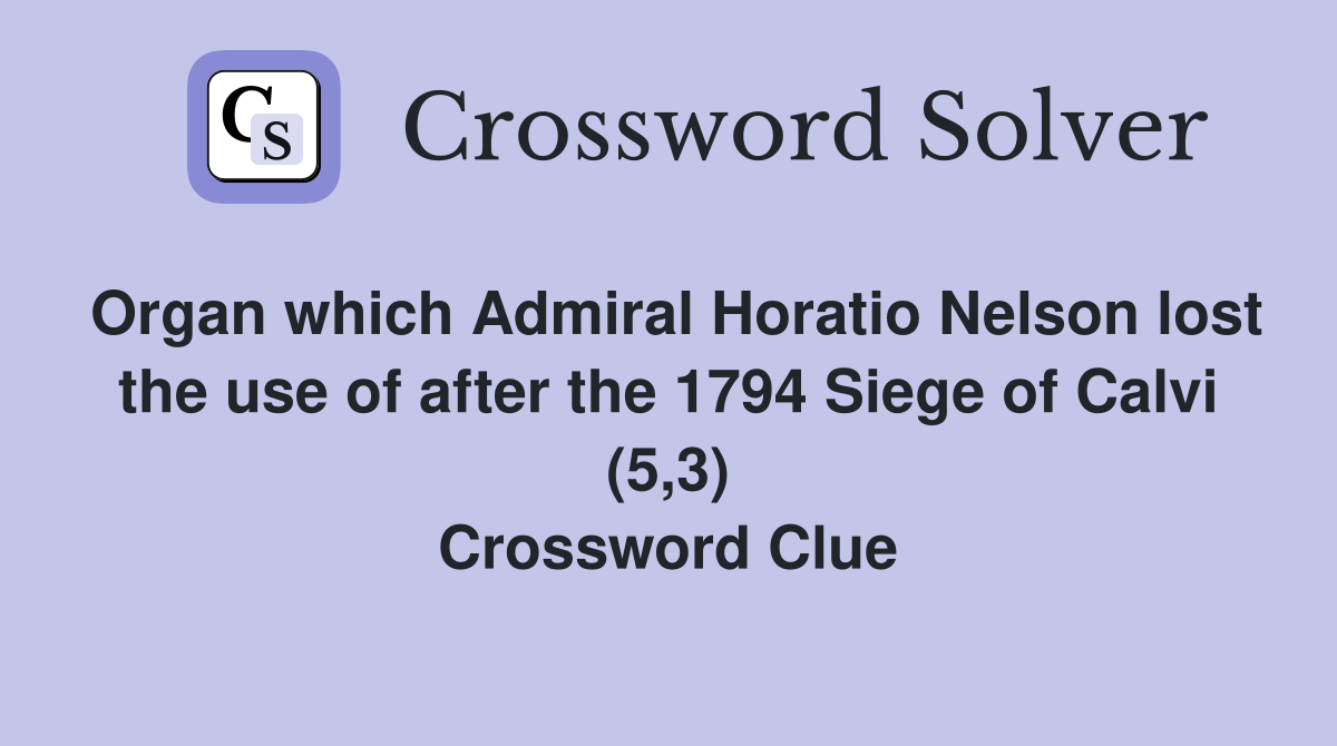 Organ which Admiral Horatio Nelson lost the use of after the 1794 Siege of Calvi (5,3) Crossword Clue
