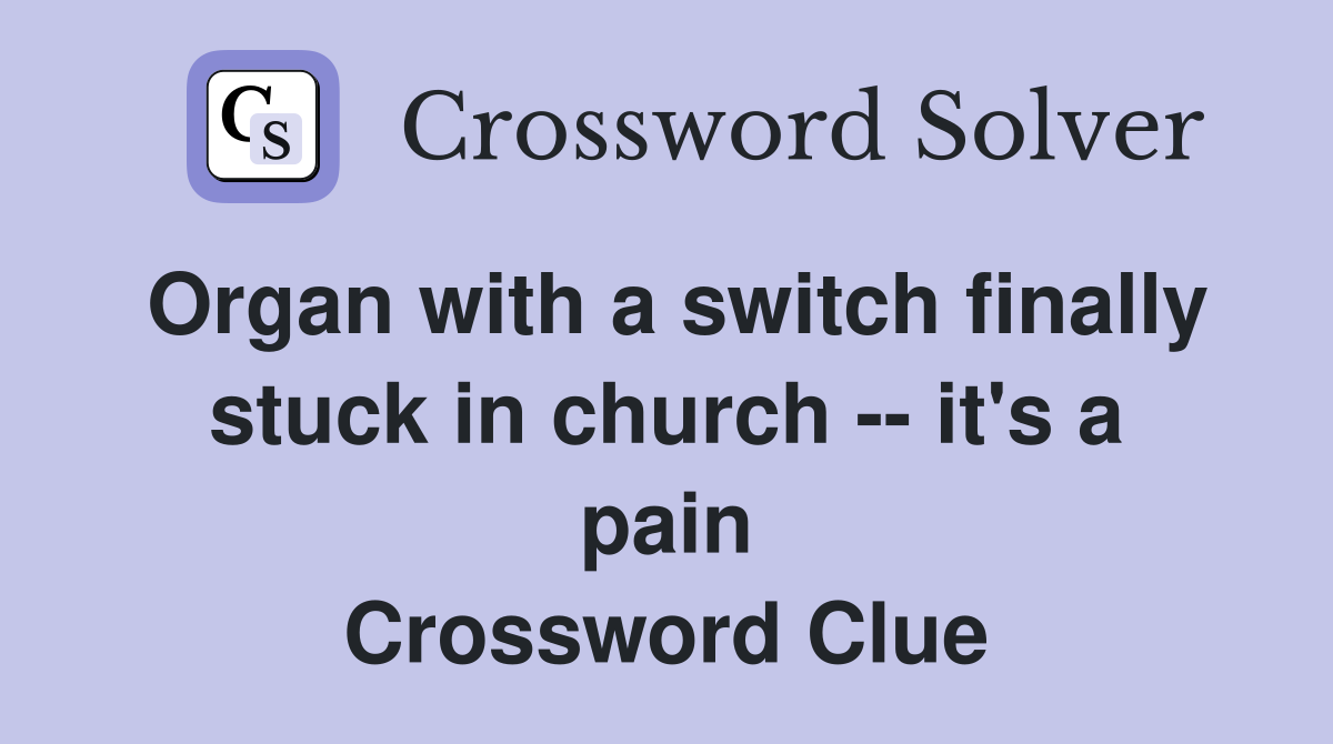 Organ with a switch finally stuck in church -- it's a pain Crossword Clue