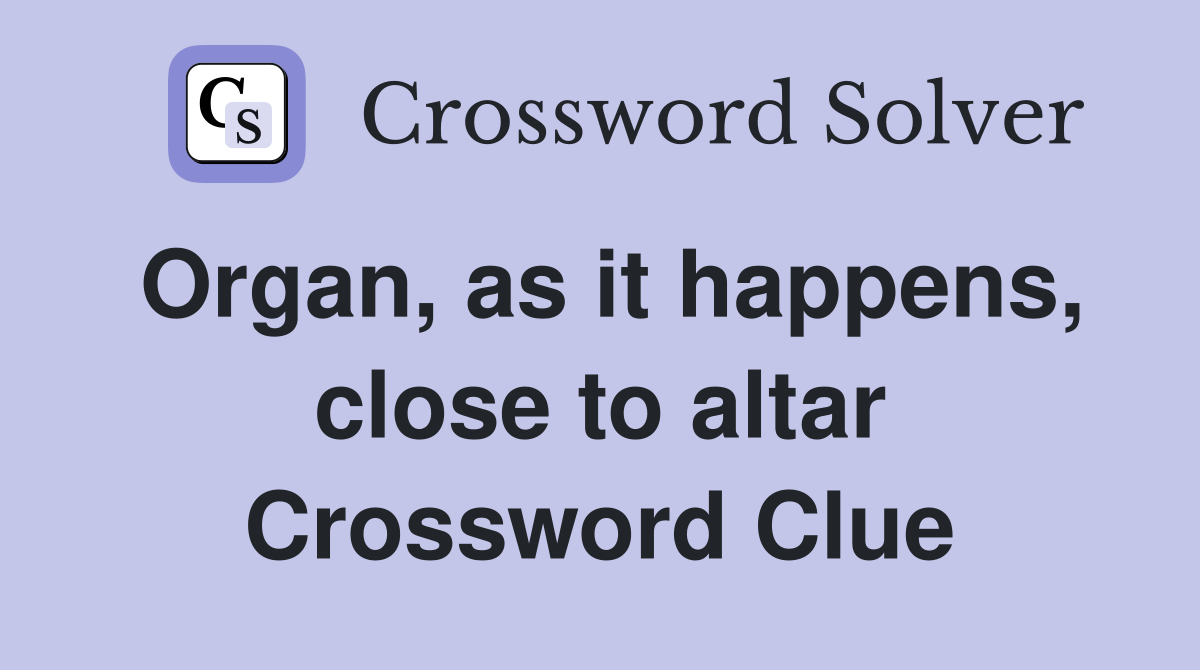 Organ, as it happens, close to altar Crossword Clue