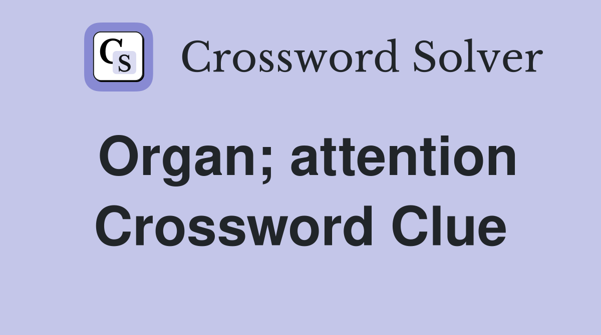 Organ; attention Crossword Clue