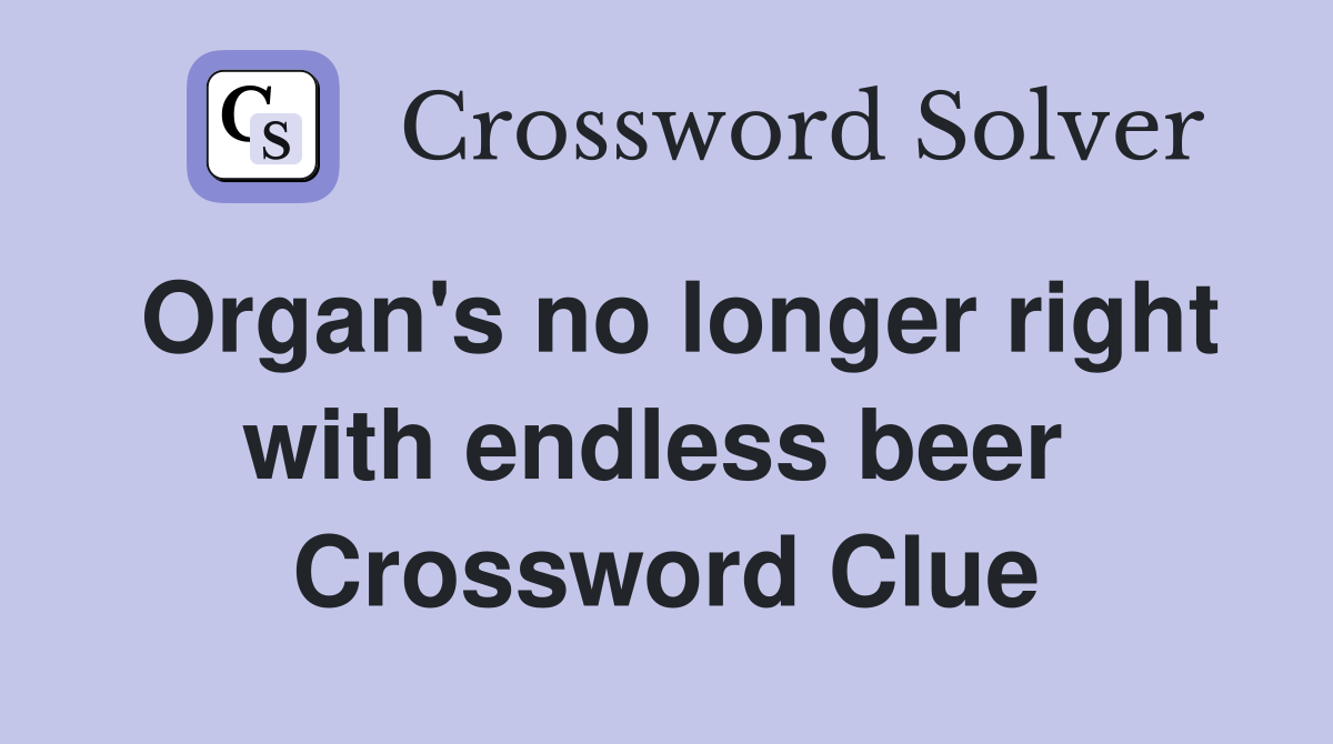 Organ's no longer right with endless beer  Crossword Clue