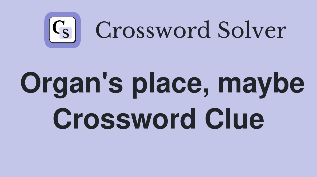 Organ's place, maybe Crossword Clue