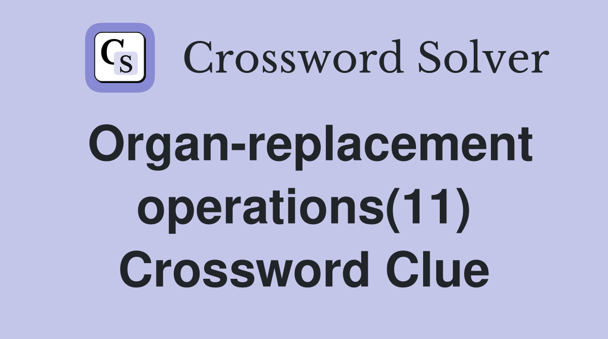 Organ-replacement operations(11) Crossword Clue