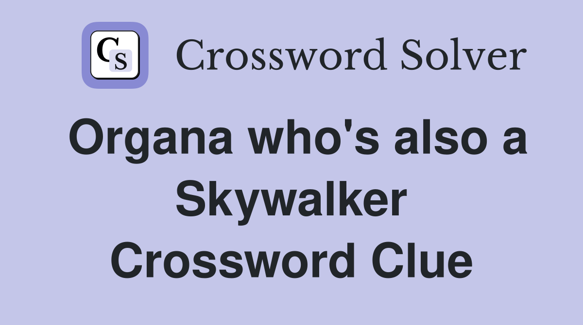 Organa who's also a Skywalker Crossword Clue