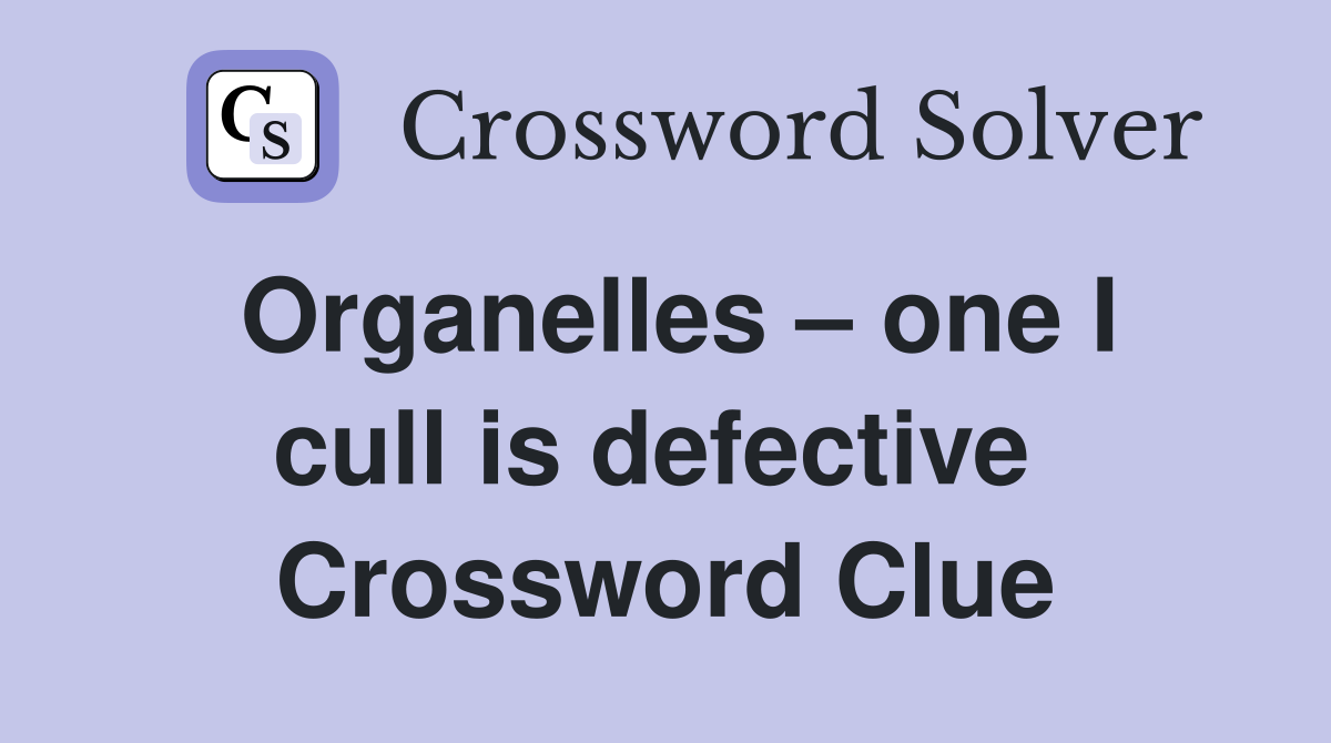 Organelles – one I cull is defective  Crossword Clue