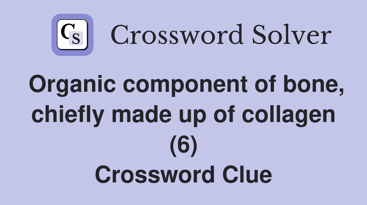Organic component of bone, chiefly made up of collagen (6) Crossword Clue