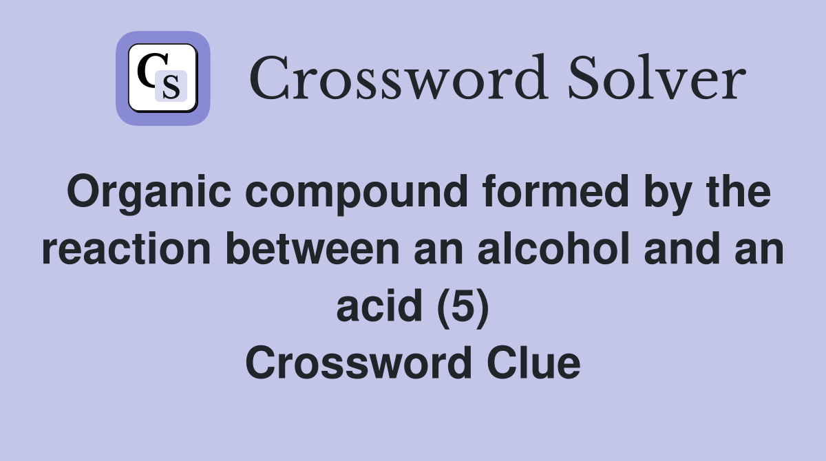 Organic compound formed by the reaction between an alcohol and an acid (5) Crossword Clue