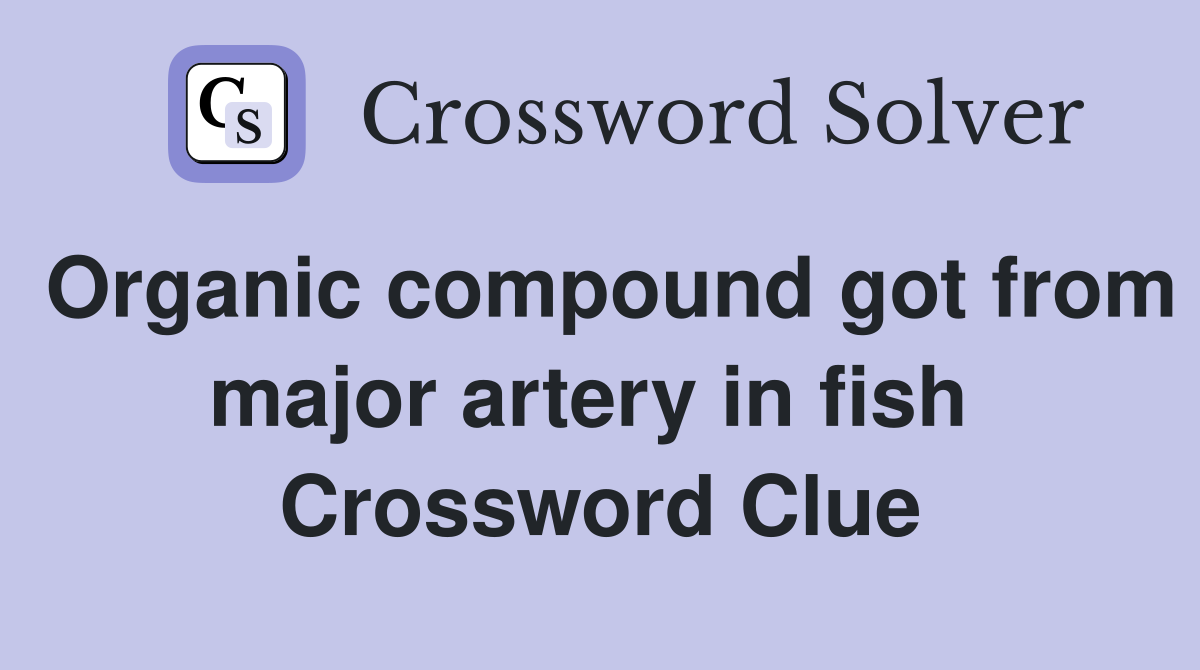Organic compound got from major artery in fish  Crossword Clue