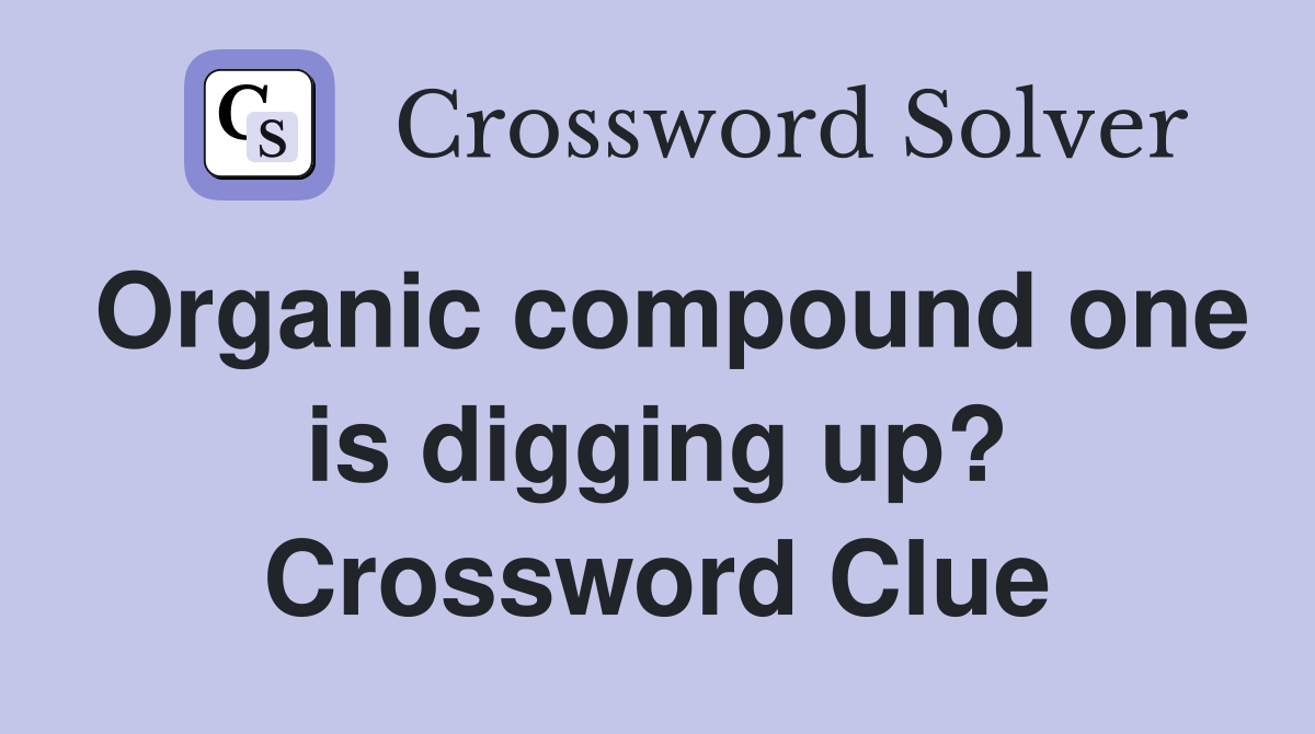 Organic compound one is digging up? Crossword Clue