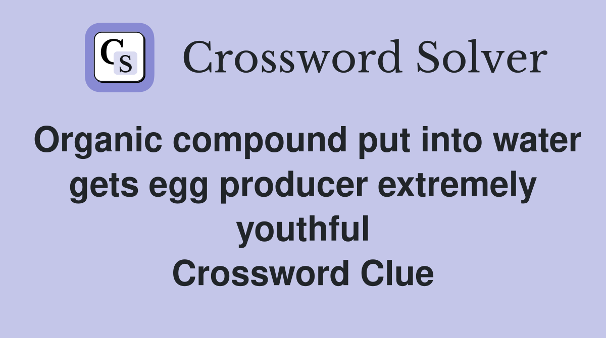 Organic compound put into water gets egg producer extremely youthful Crossword Clue