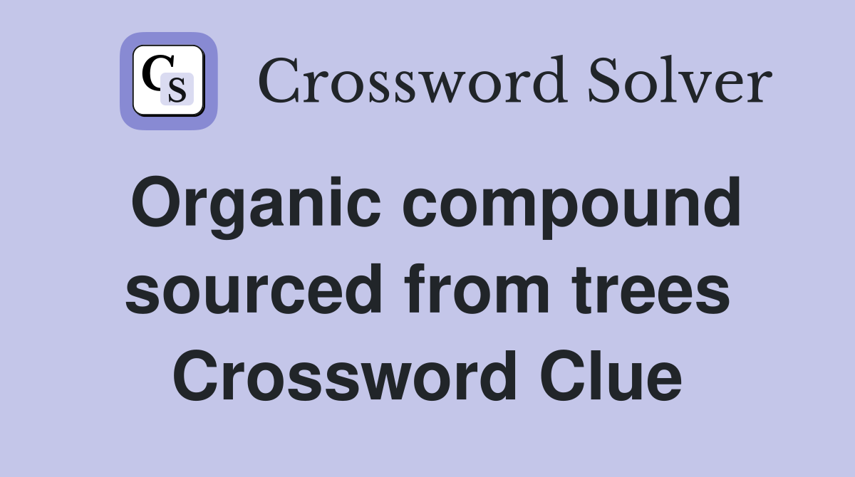 Organic compound sourced from trees Crossword Clue