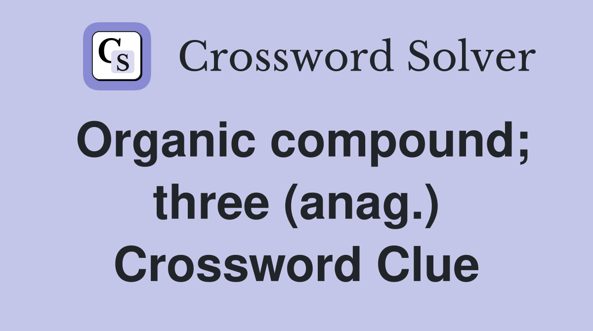 Organic compound; three (anag.) Crossword Clue