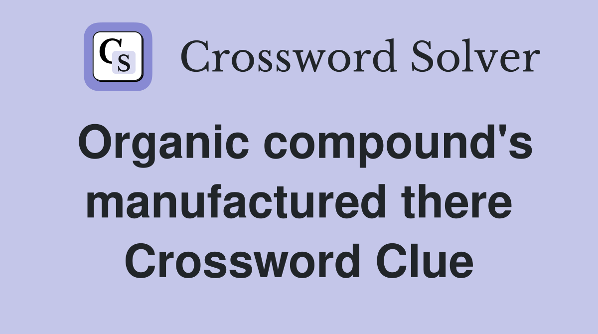 Organic compound's manufactured there Crossword Clue