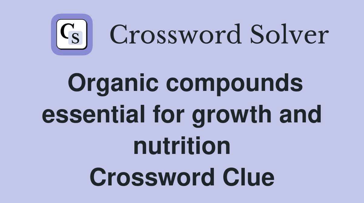 Organic compounds essential for growth and nutrition Crossword Clue