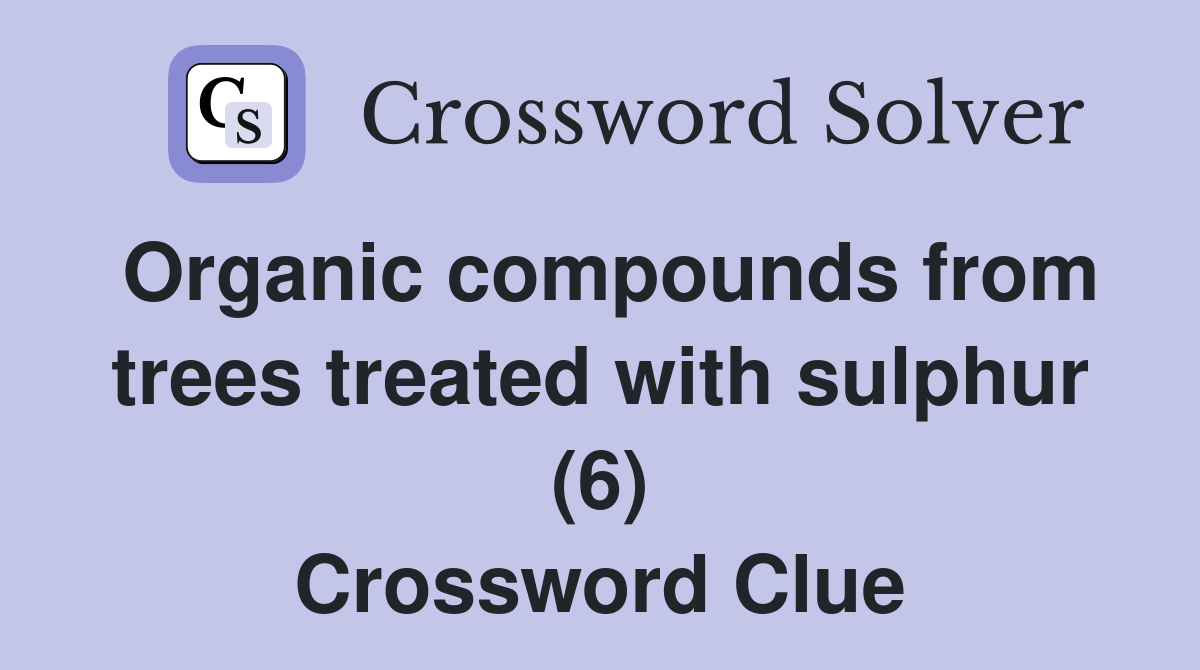 Organic compounds from trees treated with sulphur (6) Crossword Clue