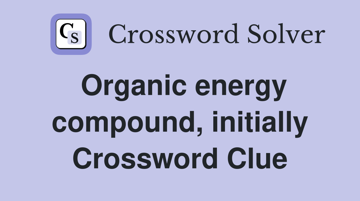 Organic energy compound, initially Crossword Clue