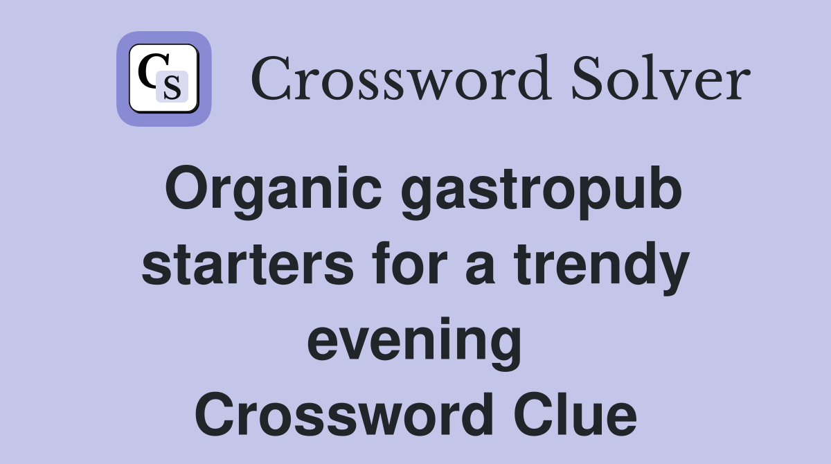Organic gastropub starters for a trendy evening Crossword Clue