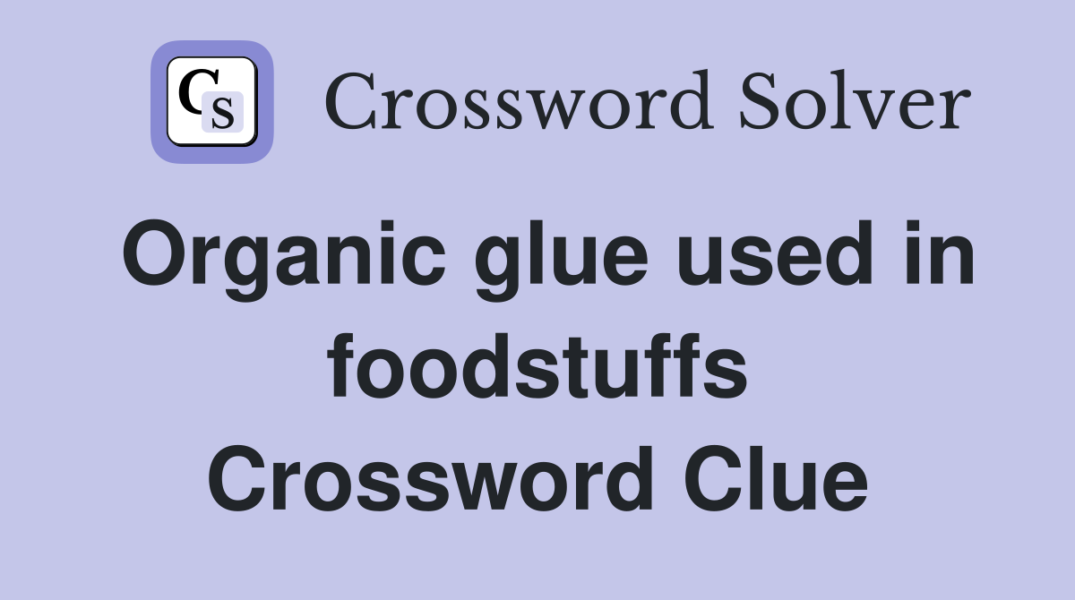 Organic glue used in foodstuffs Crossword Clue