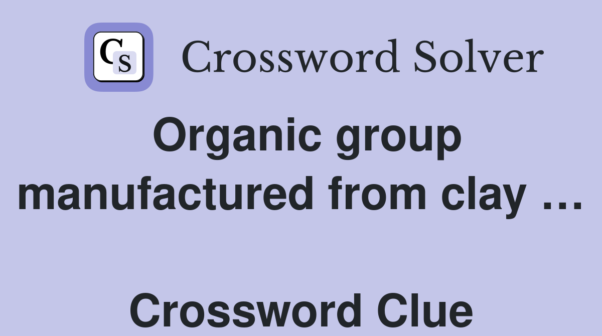 Organic group manufactured from clay …  Crossword Clue