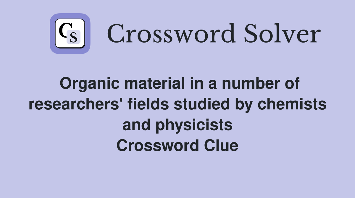 Organic material in a number of researchers' fields studied by chemists and physicists Crossword Clue