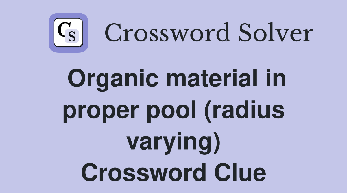 Organic material in proper pool (radius varying) Crossword Clue