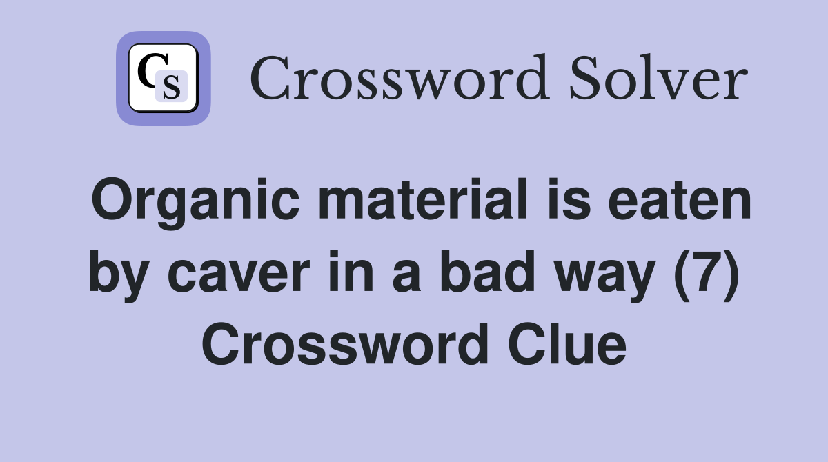 Organic material is eaten by caver in a bad way (7) Crossword Clue