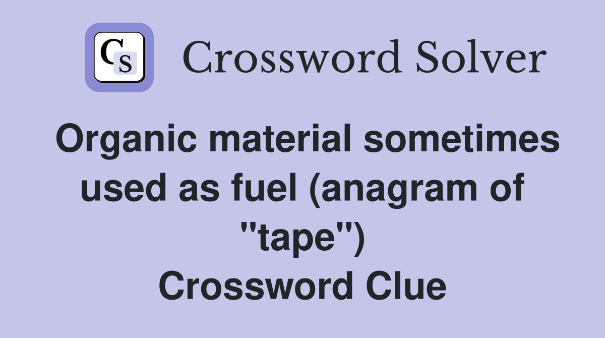 Organic material sometimes used as fuel (anagram of "tape") Crossword Clue