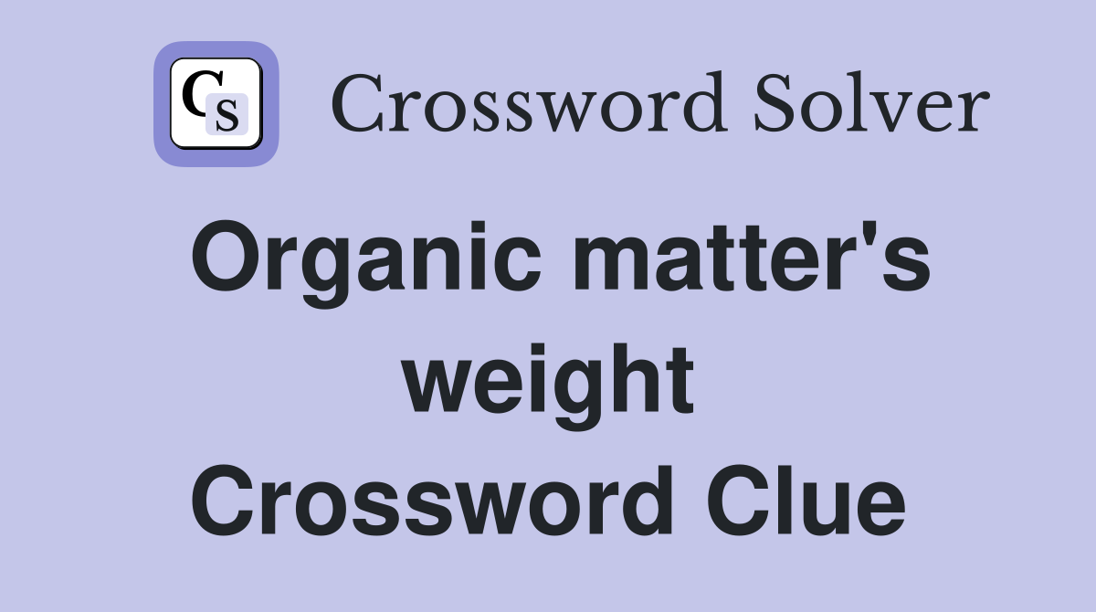 Organic matter's weight Crossword Clue