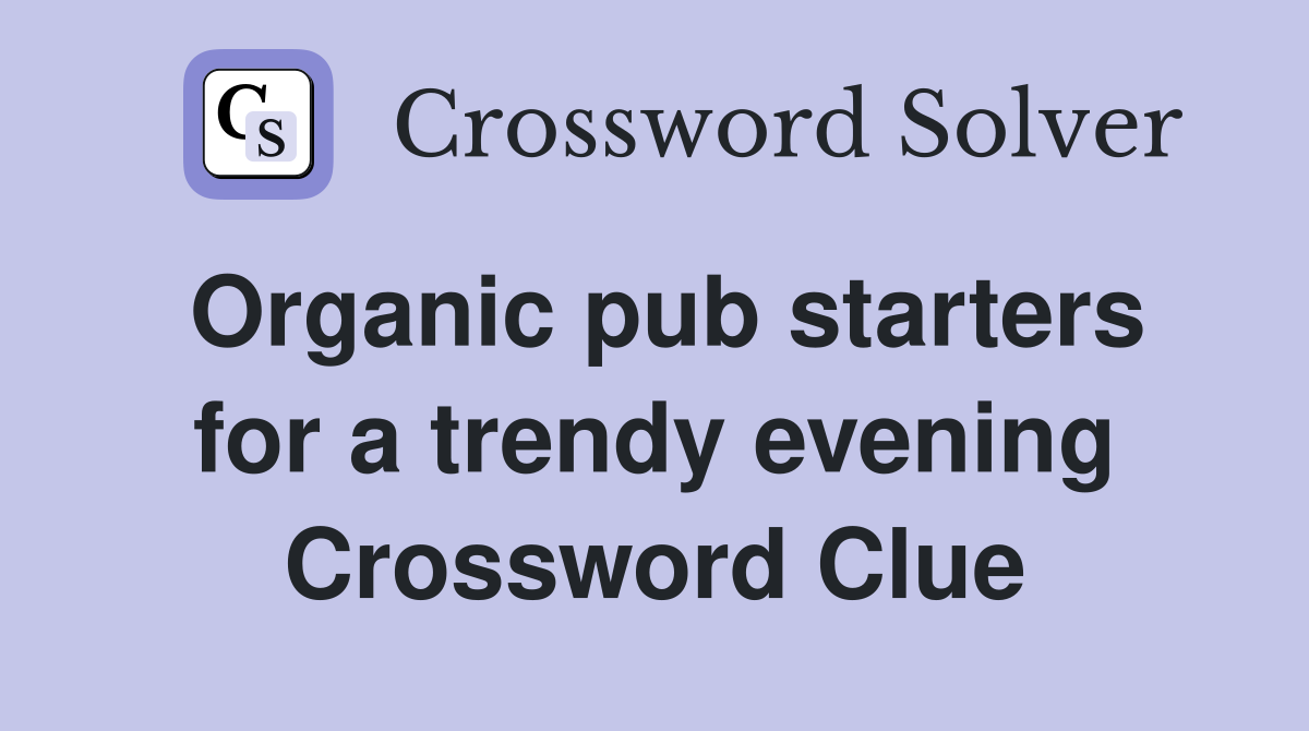 Organic pub starters for a trendy evening Crossword Clue