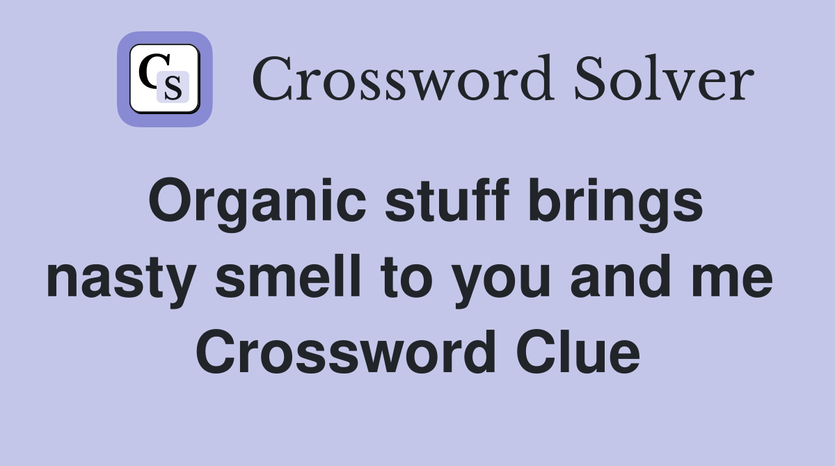 Organic stuff brings nasty smell to you and me  Crossword Clue