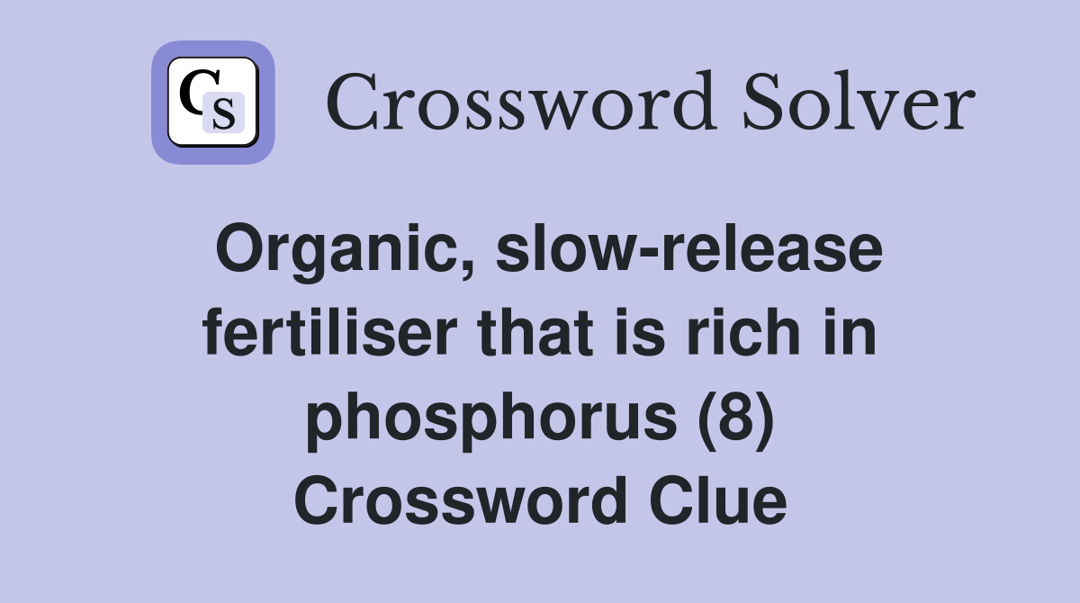 Organic, slow-release fertiliser that is rich in phosphorus (8) Crossword Clue