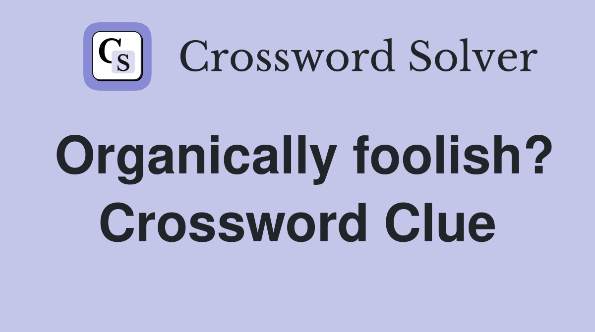 Organically foolish? Crossword Clue
