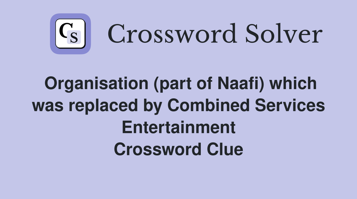 Organisation (part of Naafi) which was replaced by Combined Services Entertainment Crossword Clue