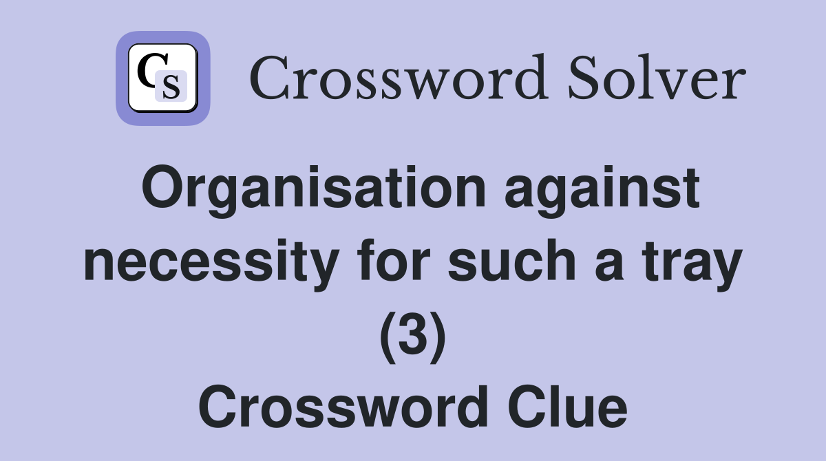 Organisation against necessity for such a tray (3) Crossword Clue