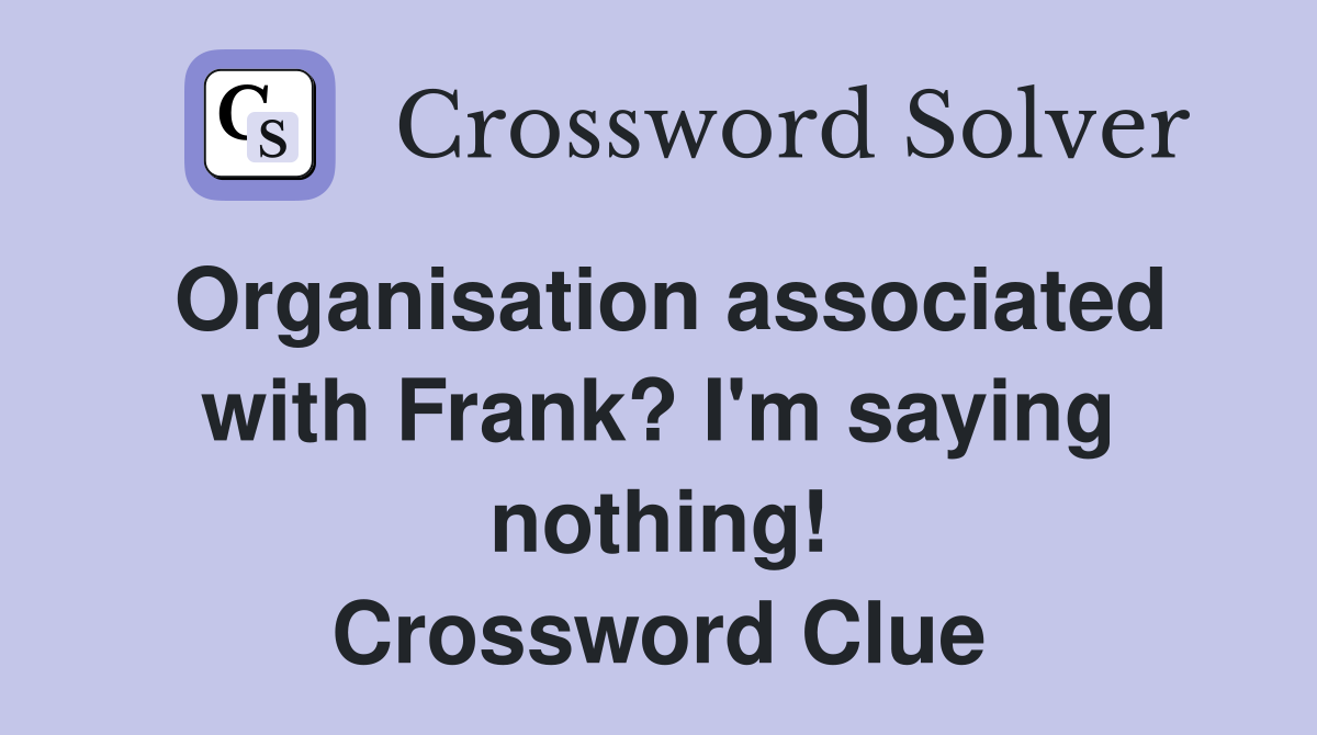 Organisation associated with Frank? I'm saying nothing! Crossword Clue