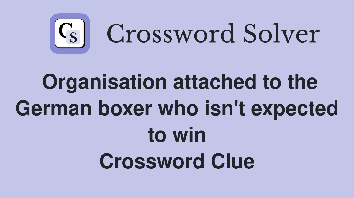 Organisation attached to the German boxer who isn't expected to win Crossword Clue